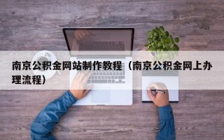 西宁南京公积金网站制作教程（南京公积金网上办理流程）