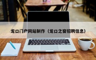 西宁龙口门户网站制作（龙口之窗招聘信息）
