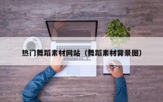 西宁热门舞蹈素材网站（舞蹈素材背景图）