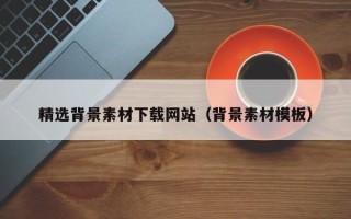 西宁精选背景素材下载网站（背景素材模板）
