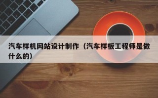 西宁汽车样机网站设计制作（汽车样板工程师是做什么的）