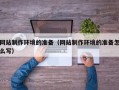 西宁网站制作环境的准备（网站制作环境的准备怎么写）
