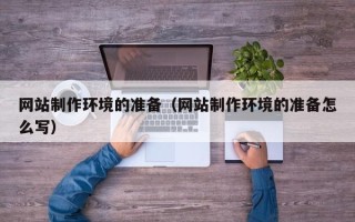 西宁网站制作环境的准备（网站制作环境的准备怎么写）