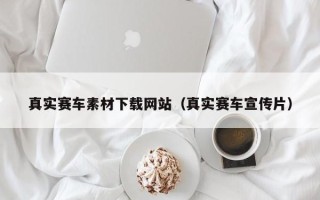 西宁真实赛车素材下载网站（真实赛车宣传片）