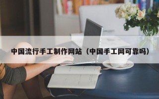 西宁中国流行手工制作网站（中国手工网可靠吗）