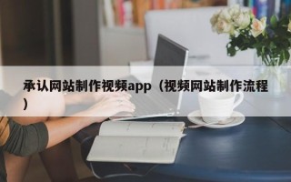 西宁承认网站制作视频app（视频网站制作流程）